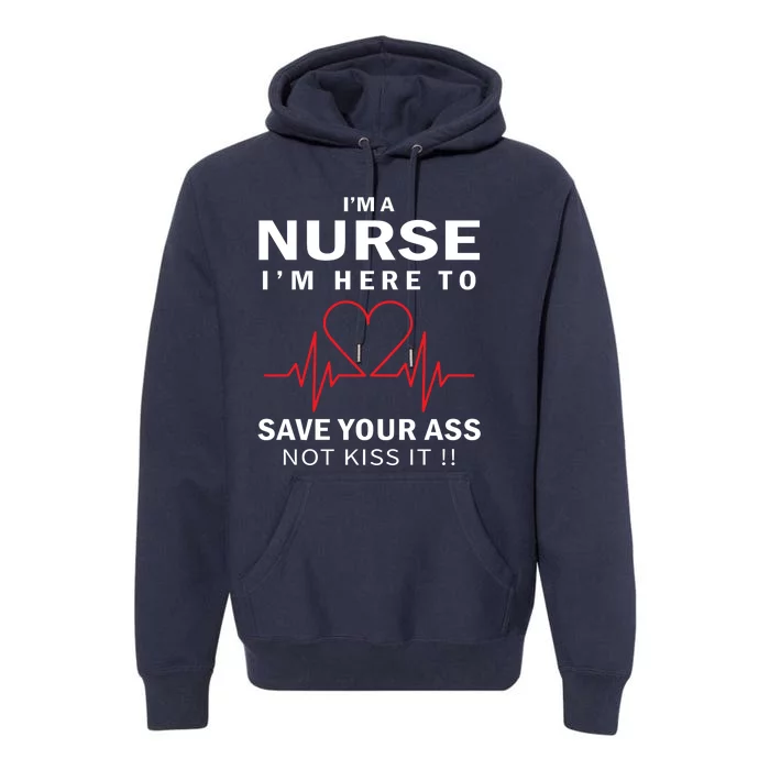 I'm A Nurse I'm Here To Save Your Ass Not Kiss It Premium Hoodie