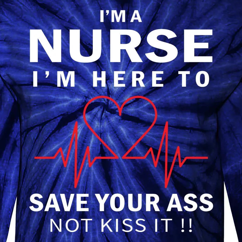 I'm A Nurse I'm Here To Save Your Ass Not Kiss It Tie-Dye Long Sleeve Shirt