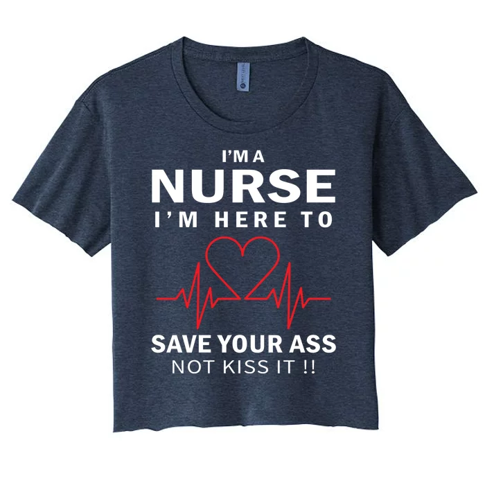 I'm A Nurse I'm Here To Save Your Ass Not Kiss It Women's Crop Top Tee