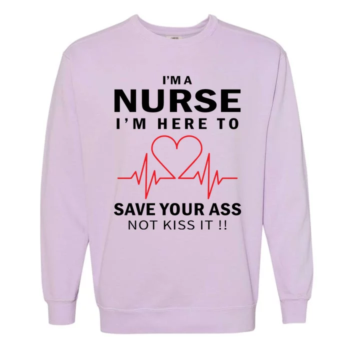 I'm A Nurse I'm Here To Save Your Ass Not Kiss It Garment-Dyed Sweatshirt