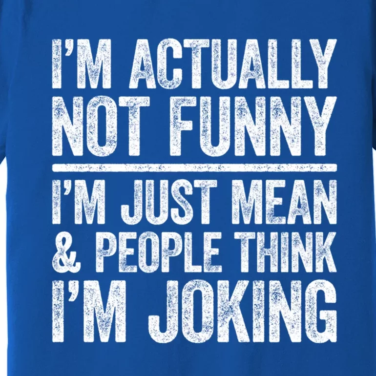 IM Actually Not Funny IM Just Mean And People Think Joking Cool Gift Premium T-Shirt