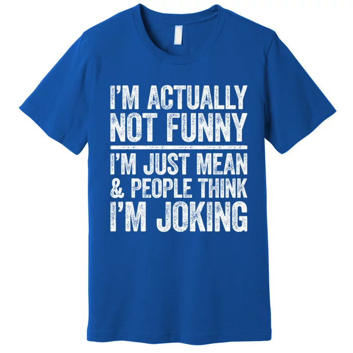 IM Actually Not Funny IM Just Mean And People Think Joking Cool Gift Premium T-Shirt