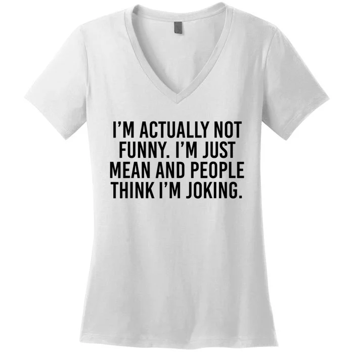 I’m Actually Not Funny I’m Just Mean And People Think I’m Joking Women's V-Neck T-Shirt