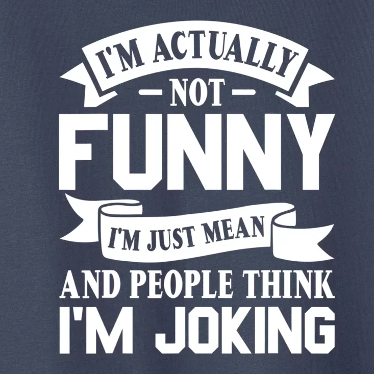 I’m Actually Not Funny I’m Just Mean And People Think I’m Joking Toddler T-Shirt