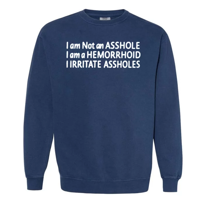 I Am Not An ASSHOLE I Am A HEMORRHOID IIRRITATE ASSHOLES Garment-Dyed Sweatshirt