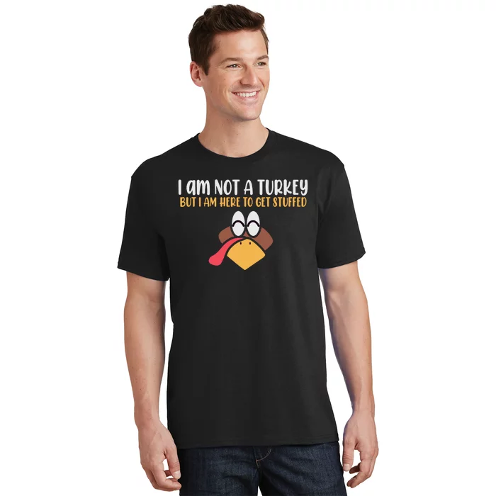 I Am Not A Turkey But I Am Here To Get Stuffed Funny Thanksgiving T-Shirt