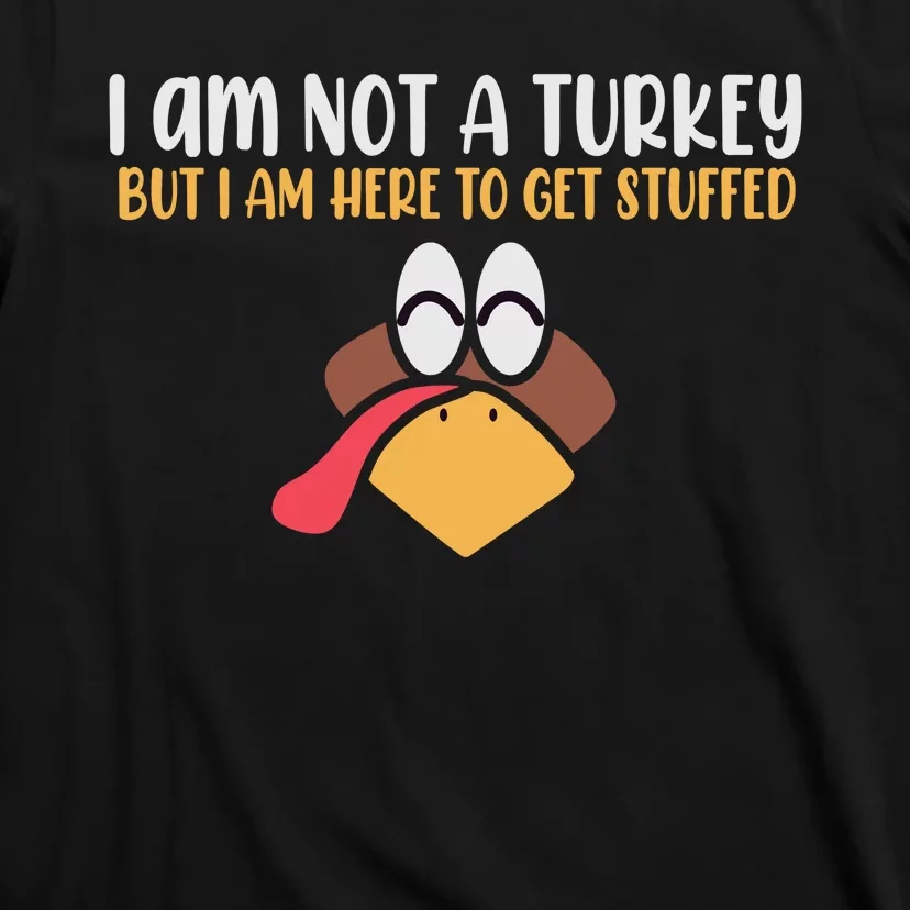 I Am Not A Turkey But I Am Here To Get Stuffed Funny Thanksgiving T-Shirt