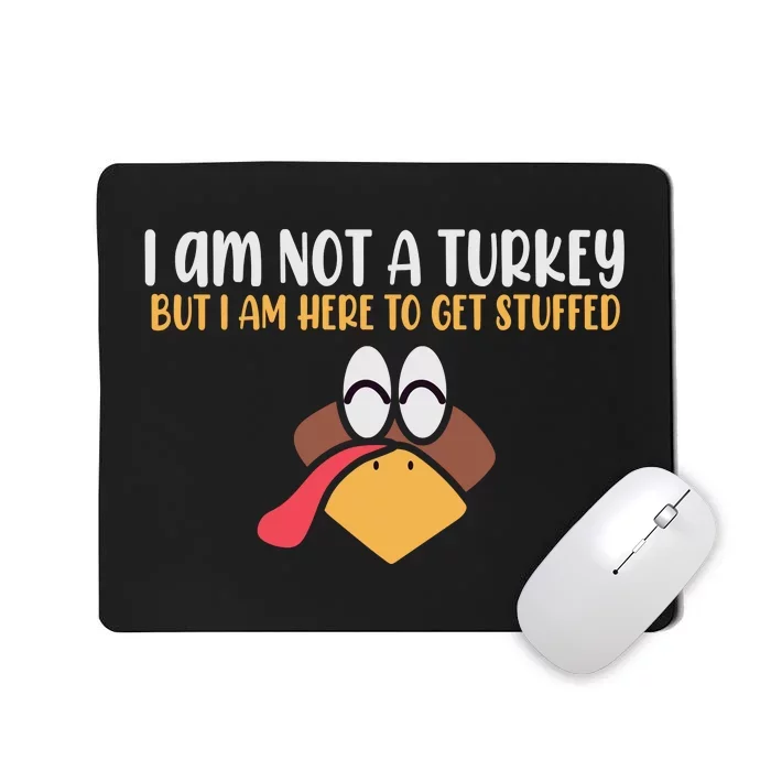 I Am Not A Turkey But I Am Here To Get Stuffed Funny Thanksgiving Mousepad