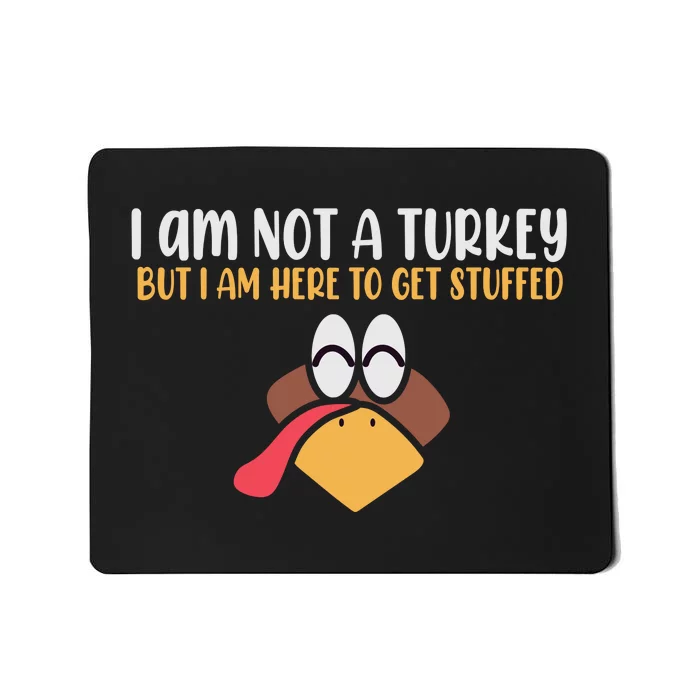 I Am Not A Turkey But I Am Here To Get Stuffed Funny Thanksgiving Mousepad