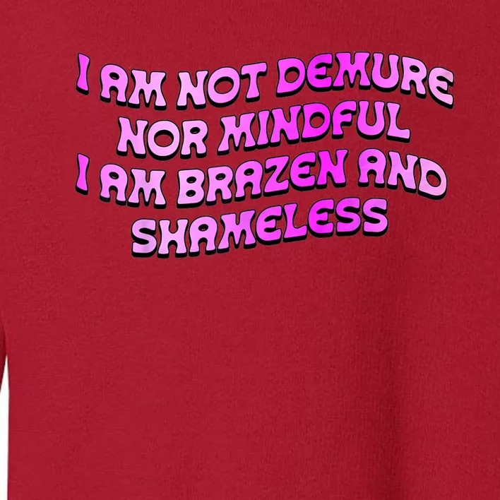 I Am Not Demure Nor Mindful I Am Brazen And Shameless Toddler Sweatshirt