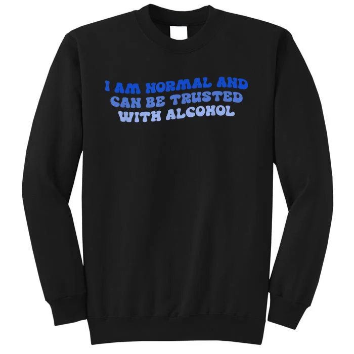 I Am Normal And Can Be Trusted With Alcohol Tall Sweatshirt