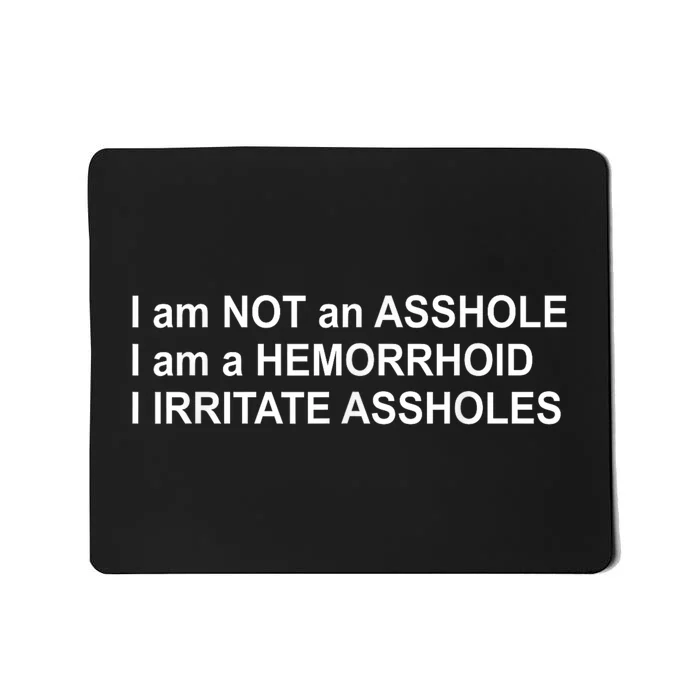 I Am Not An Asshole I Am A Hemorrhoid I Irritate Assholes Mousepad