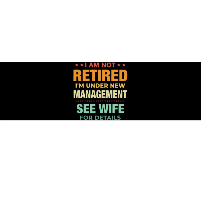 I Am Not Retired Im Under New Management See Wife Detail Bumper Sticker