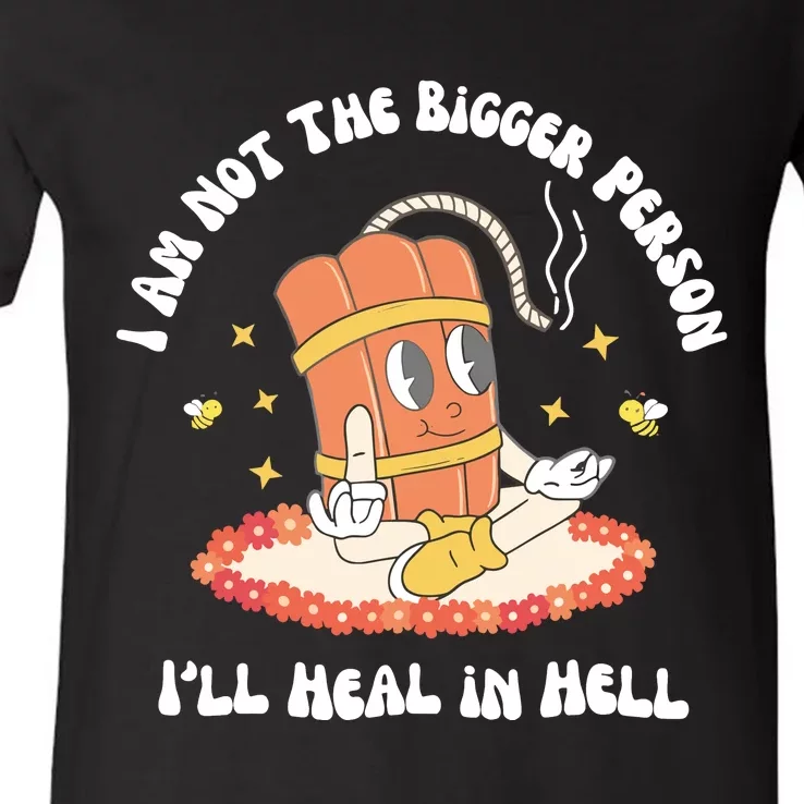 I Am Not The Bigger Person I’Ll Heal In Hell V-Neck T-Shirt