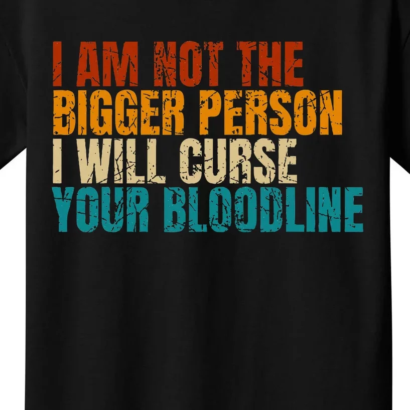 I Am Not The Bigger Person I Will Curse Your Bloodline Kids T-Shirt