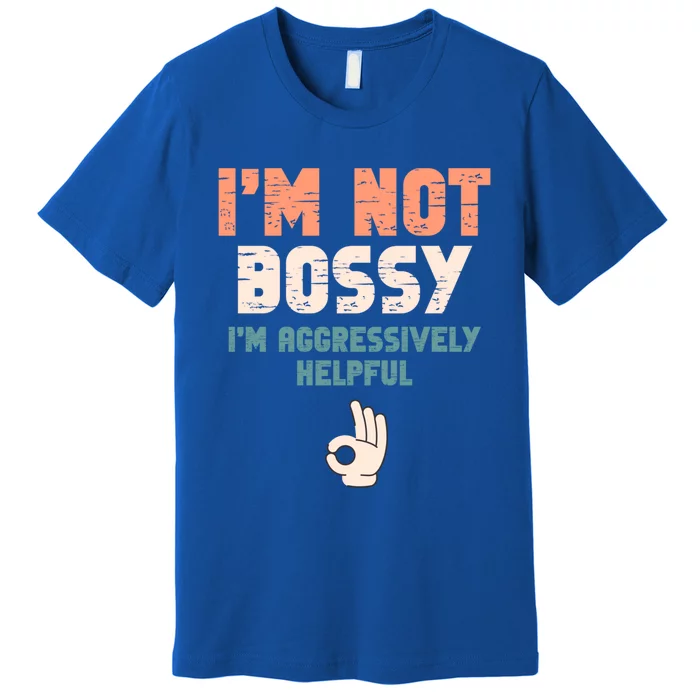 I Am Not Bossy I Am Aggressively Helpful I Am The Boss Gift Premium T-Shirt