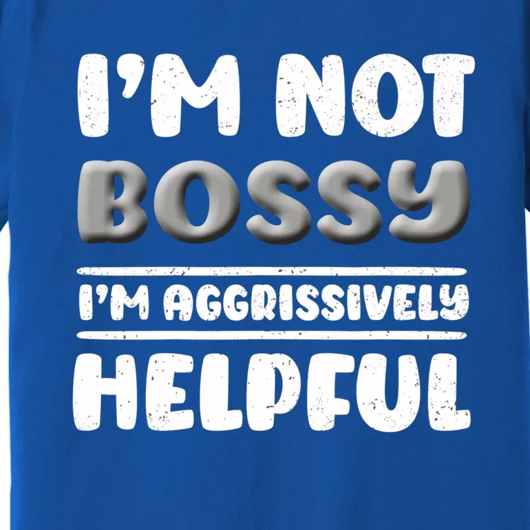 I Am Not Bossy I Am Aggressively Helpful I Am The Boss Gift Premium T-Shirt