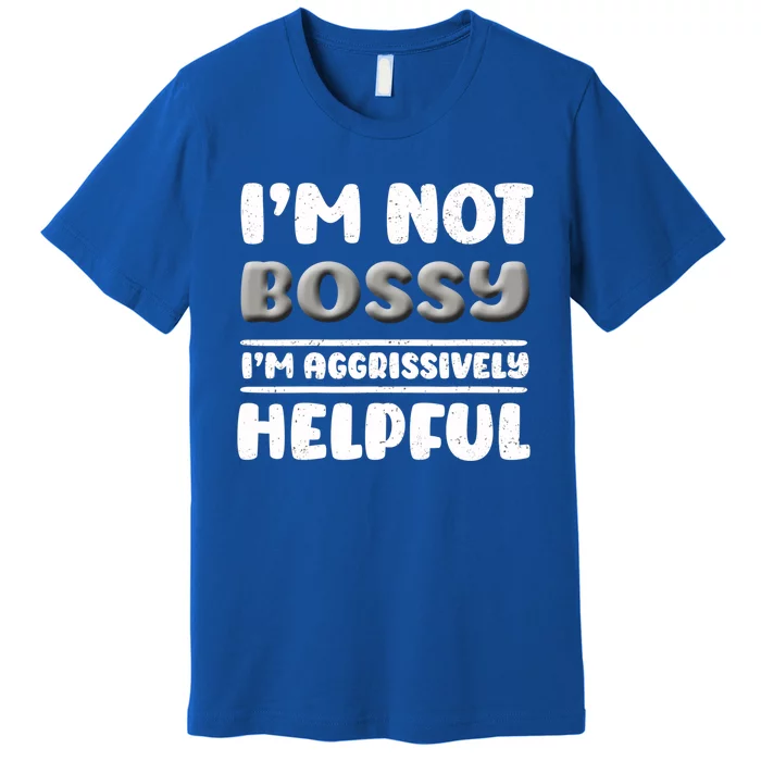 I Am Not Bossy I Am Aggressively Helpful I Am The Boss Gift Premium T-Shirt