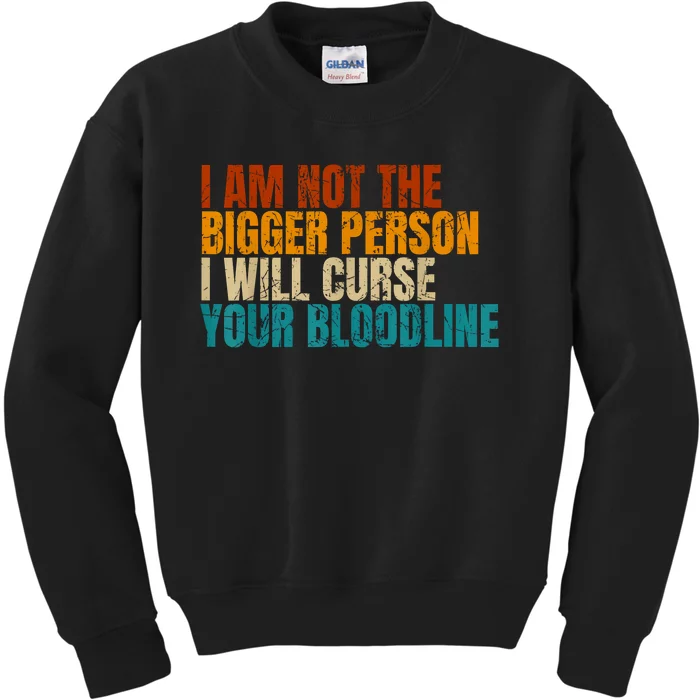 I Am Not The Bigger Person I Will Curse Your Bloodline Kids Sweatshirt