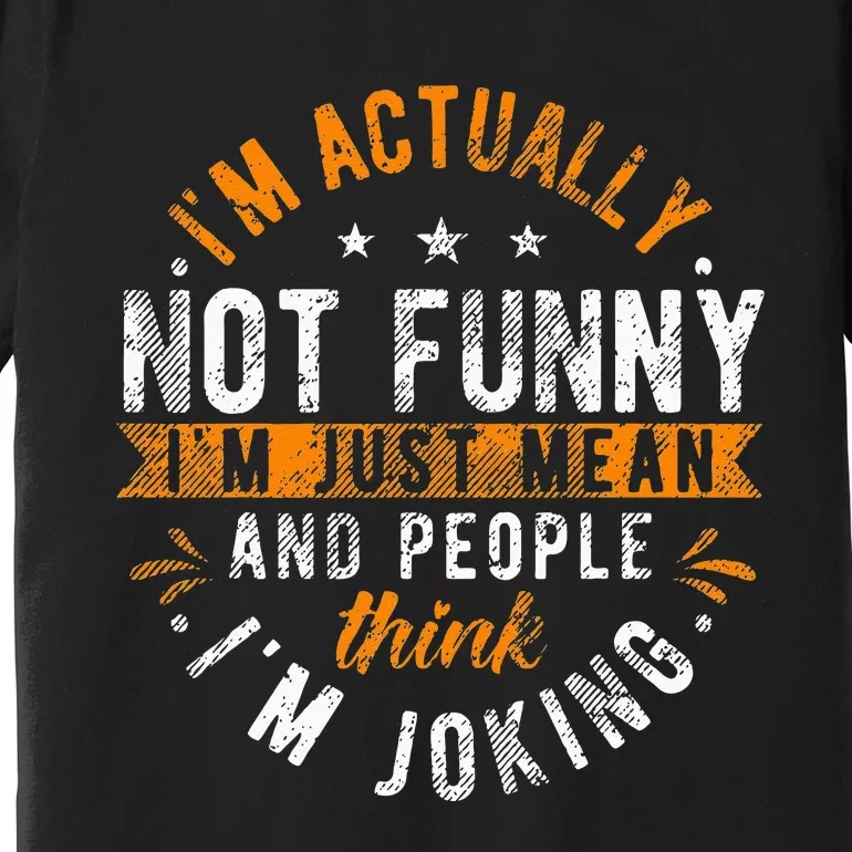 Im Actually Not Funny Im Just Mean People Think Im Joking Premium T-Shirt