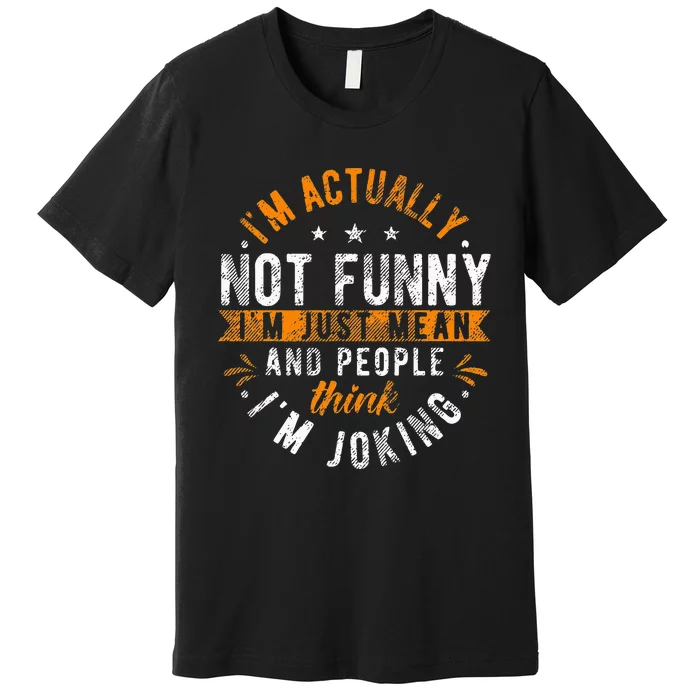 Im Actually Not Funny Im Just Mean People Think Im Joking Premium T-Shirt