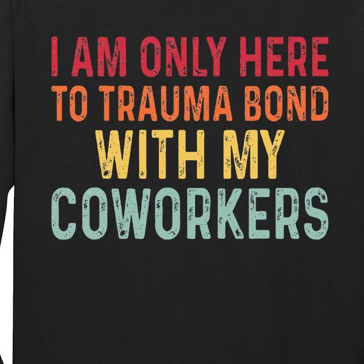 I Am Only Here To Trauma Bond With My Coworkers Funny Quote Tall Long Sleeve T-Shirt