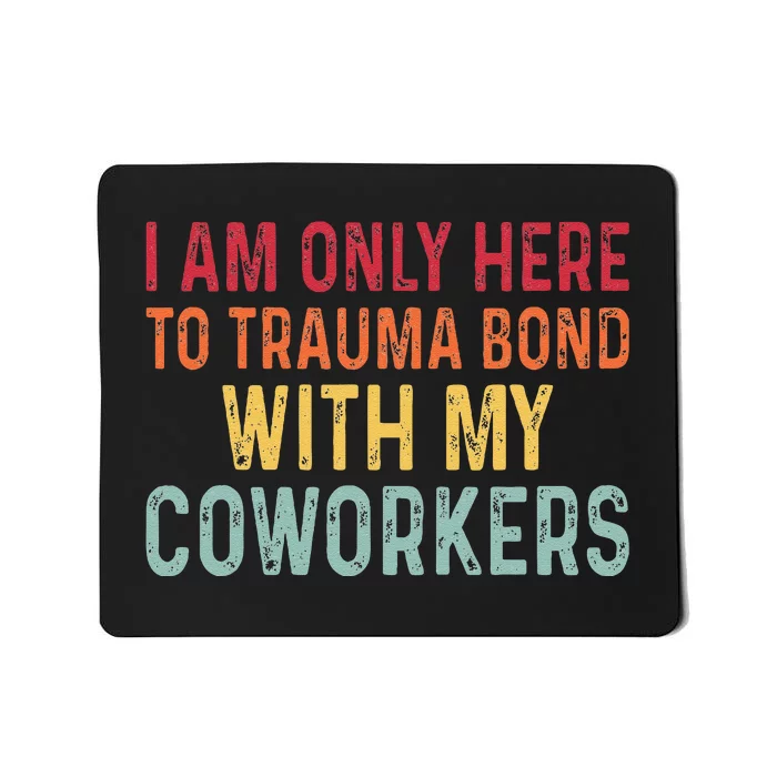 I Am Only Here To Trauma Bond With My Coworkers Funny Quote Mousepad