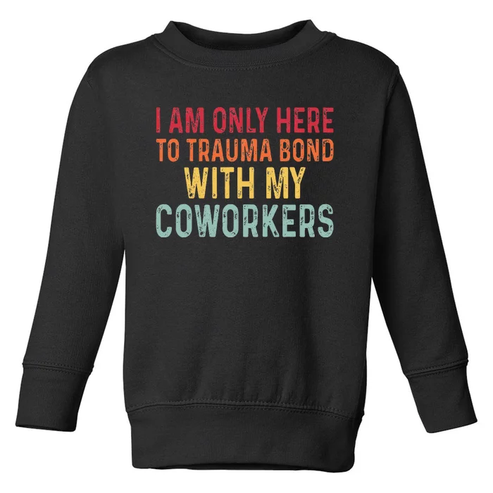 I Am Only Here To Trauma Bond With My Coworkers Funny Quote Toddler Sweatshirt