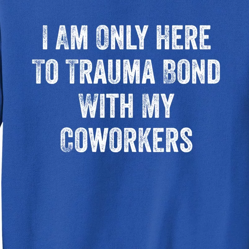 I Am Only Here To Trauma Bond With My Coworkers Funny Quote Tall Sweatshirt