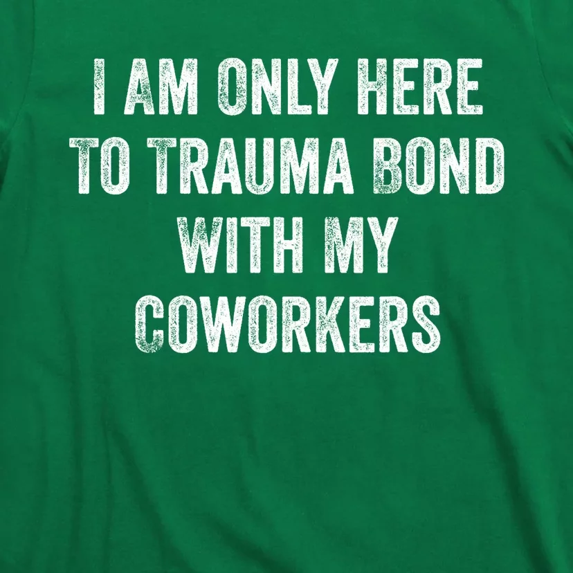 I Am Only Here To Trauma Bond With My Coworkers Funny Quote T-Shirt