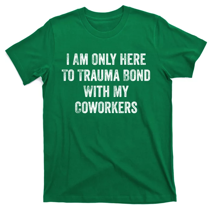 I Am Only Here To Trauma Bond With My Coworkers Funny Quote T-Shirt