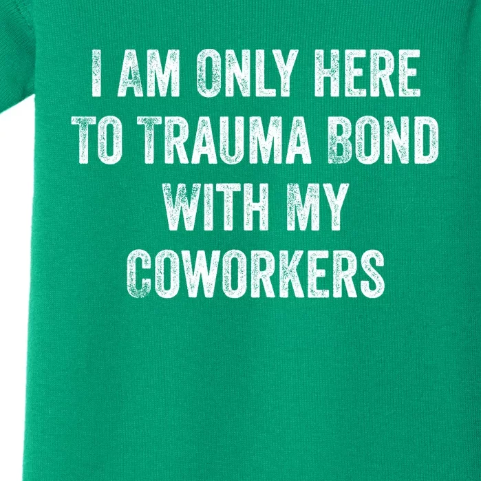 I Am Only Here To Trauma Bond With My Coworkers Funny Quote Baby Bodysuit