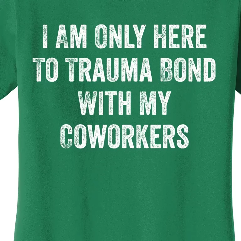 I Am Only Here To Trauma Bond With My Coworkers Funny Quote Women's T-Shirt