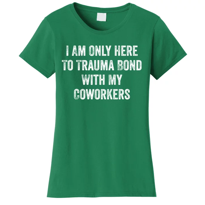 I Am Only Here To Trauma Bond With My Coworkers Funny Quote Women's T-Shirt