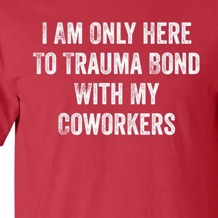 I Am Only Here To Trauma Bond With My Coworkers Funny Quote Tall T-Shirt