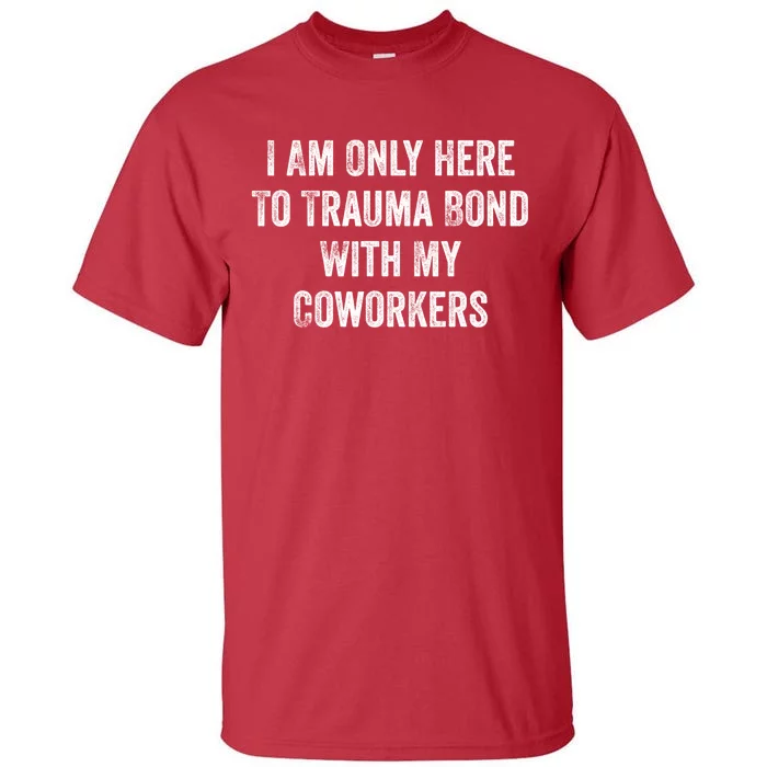 I Am Only Here To Trauma Bond With My Coworkers Funny Quote Tall T-Shirt