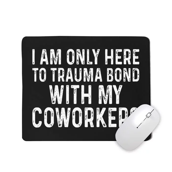 I Am Only Here To Trauma Bond With My Coworkers Funny Mousepad