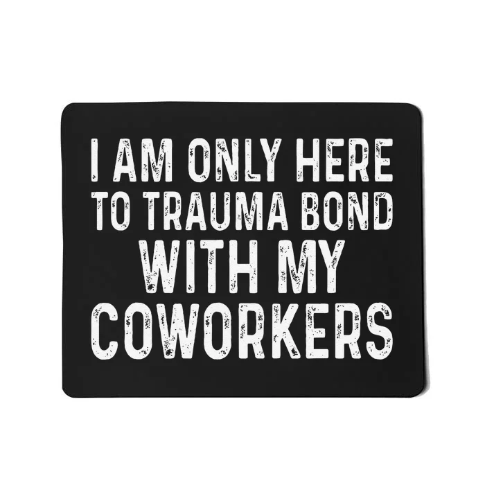 I Am Only Here To Trauma Bond With My Coworkers Funny Mousepad