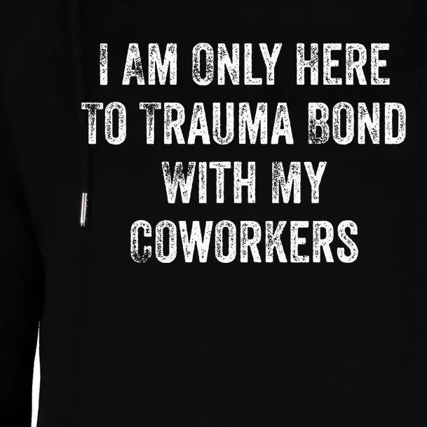 I Am Only Here To Trauma Bond With My Coworkers Funny Quote Womens Funnel Neck Pullover Hood