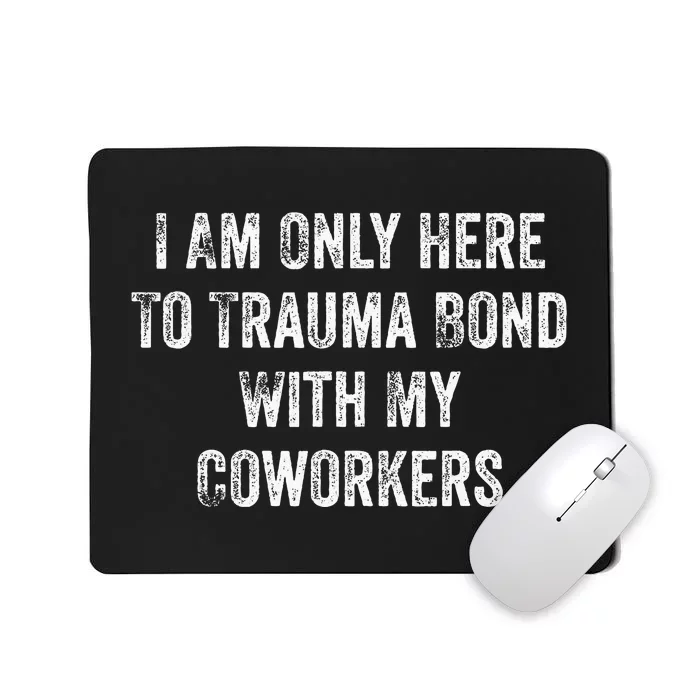 I Am Only Here To Trauma Bond With My Coworkers Funny Quote Mousepad