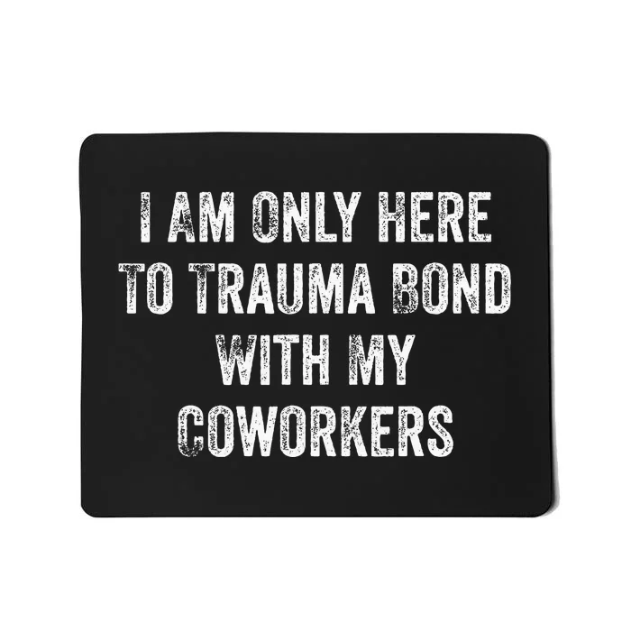 I Am Only Here To Trauma Bond With My Coworkers Funny Quote Mousepad