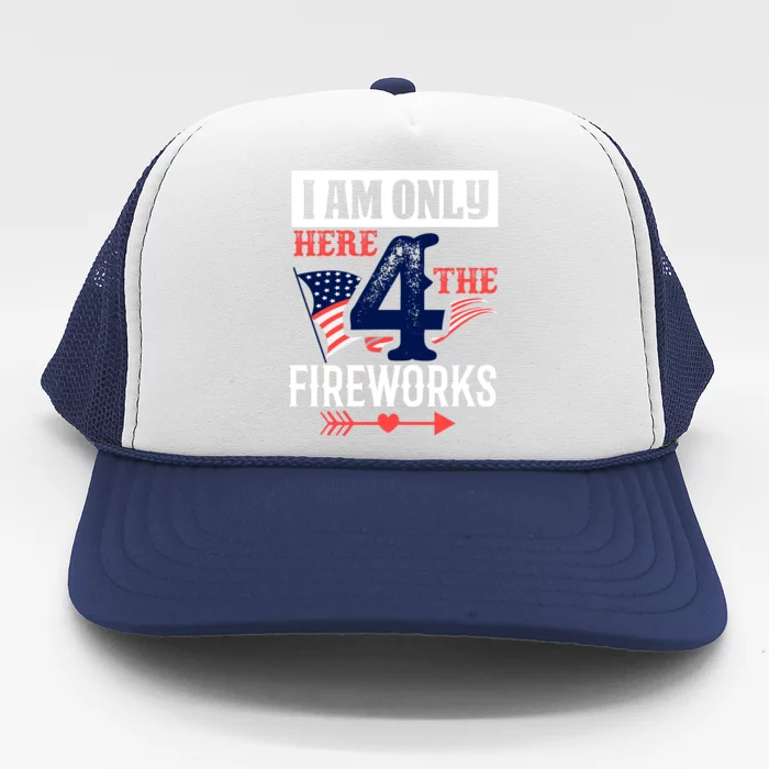 I Am Only Here 4 The Fireworks Labor Day Gift Trucker Hat