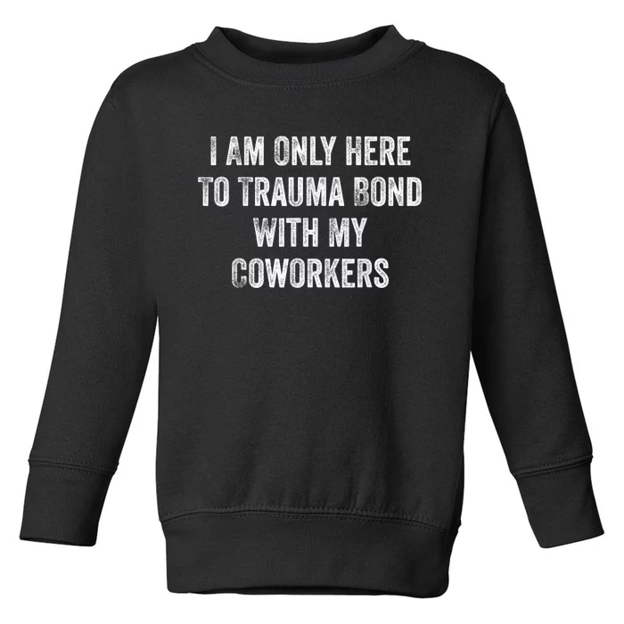 I Am Only Here To Trauma Bond With My Coworkers Funny Quote Toddler Sweatshirt