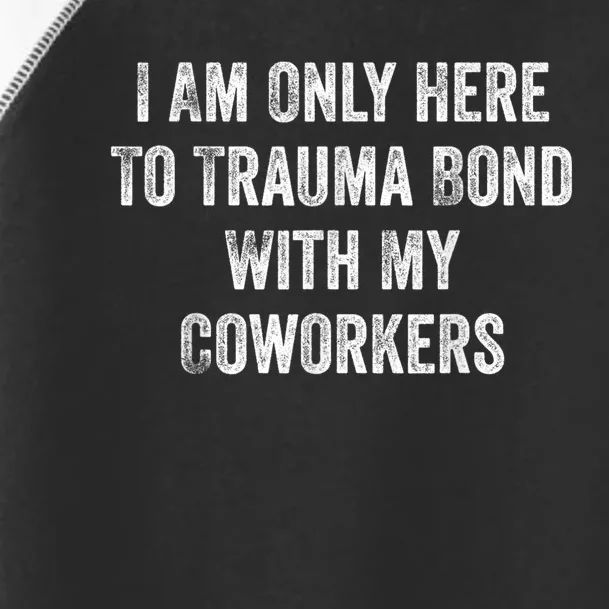 I Am Only Here To Trauma Bond With My Coworkers Funny Quote Toddler Fine Jersey T-Shirt