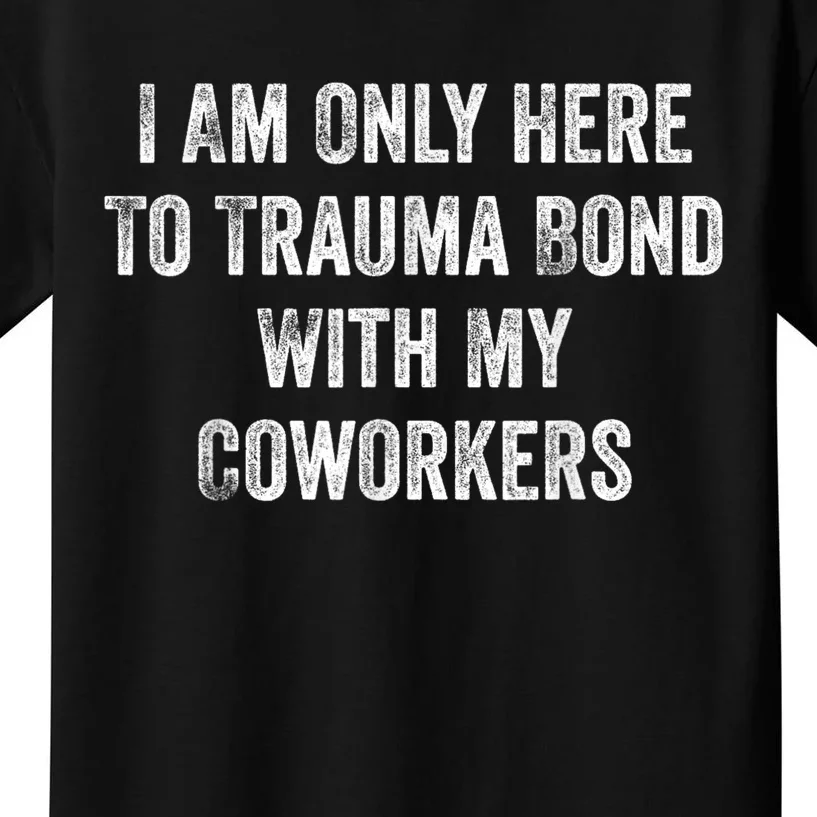 I Am Only Here To Trauma Bond With My Coworkers Funny Quote Kids T-Shirt