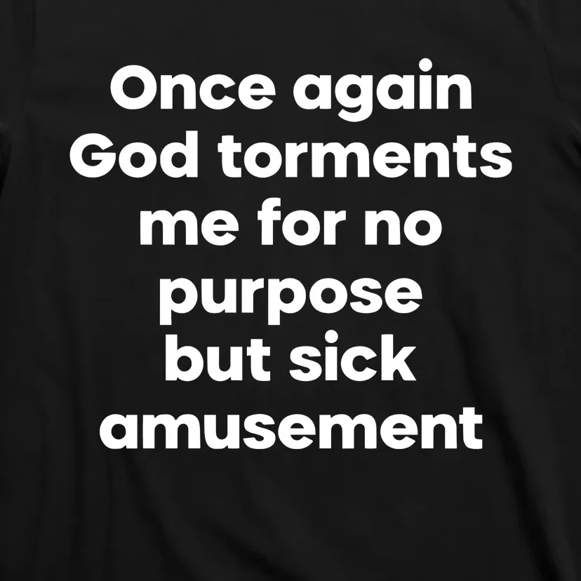 Internet Atheists Once Again God Torments Me For No Purpose But Sick Amusement T-Shirt