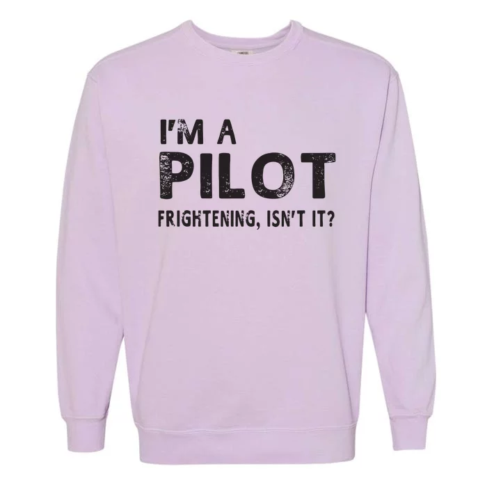 Im A Pilot Frightening Isnt It Funny Pilot Garment-Dyed Sweatshirt