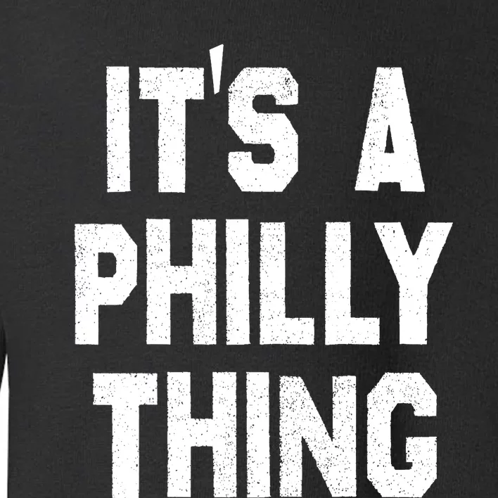 IT'S A PHILLY THING , ITS A PHILADELPHIA THING . Toddler Sweatshirt