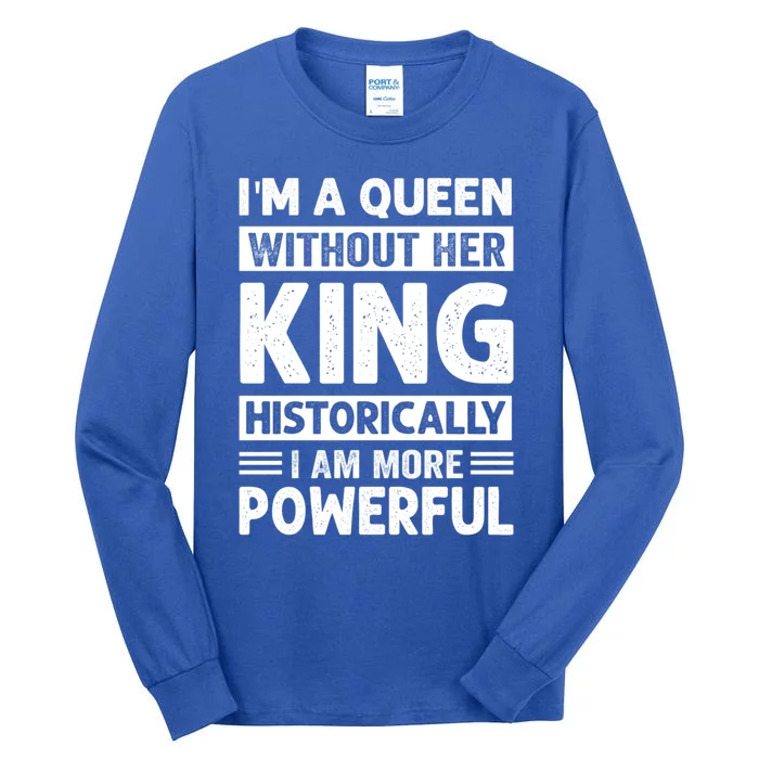 Im A Queen Without Her King Historically I Am More Powerful Gift Tall Long Sleeve T-Shirt