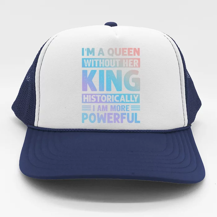 Im A Queen Without Her King Historically I Am More Powerful Gift Trucker Hat